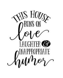 this house runs on love, laughter and inappropriate humor