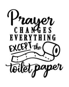 prayer changes everything except toilet paper