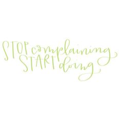 stop complaining, start doing