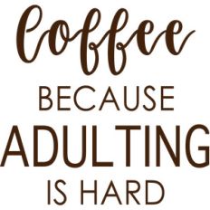 coffee because adulting is hard