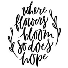 where flowers bloom there is hope