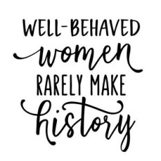well-behaved women rarely make history phrase