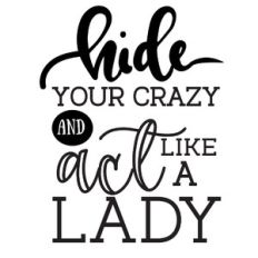 hide your crazy and act like a lady