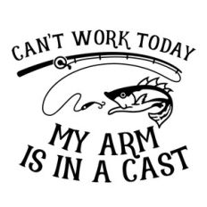 can't work today my arm is in a cast
