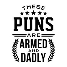 these puns are armed and dadly