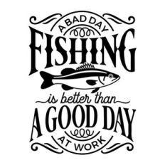 a bad day fishing is better than a good day at work