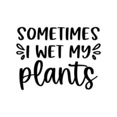 sometimes I wet my plants