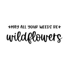 may all your weeds be wildflowers