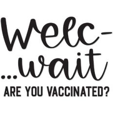 Welc... Wait. Are You Vaccinated?