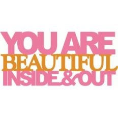 you are beautiful inside & out