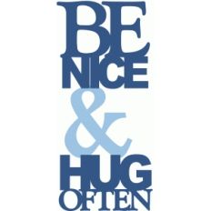 be nice &amp; hug often