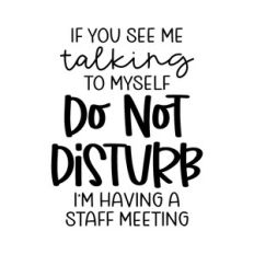if you see me talking to myself do not disturb