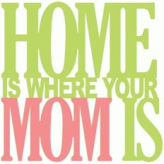 home is where your mom is