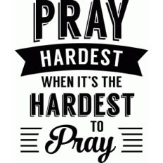 'pray hardest when it's hardest to pray' phrase