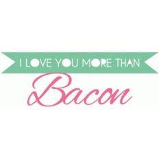i love you more than bacon phrase