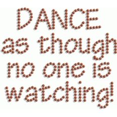 dance as though no one is watching