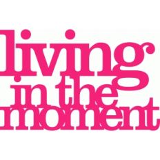 'living in the moment' phrase