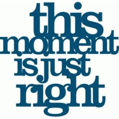 'this moment is just right' phase