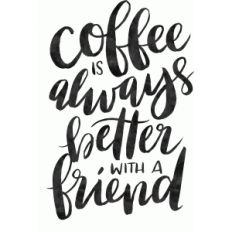 coffee is always better with a friend